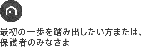 最初の一歩を踏み出したい方または、保護者のみなさま